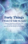 Image for Forty Things I Wish I&#39;d Told My Kids : Mindful Messages About Success, Happiness, Leather, Pickles, and the Use and Misuse of Imagination