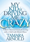 Image for My Kid is Driving Me Crazy : A Mom’s Survival Guide for Living with a Child with Mental Illness