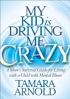 Image for My Kid is Driving Me Crazy: A Mom&#39;s Survival Guide for Living with a Child with Mental Illness