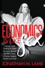 Image for Economics is Like Sex: Common Sense Thinking for Better Decisions Through the Taboo Topics of Money, Budgets, Markets and Trade