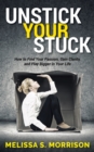Image for Unstick your Stuck: How to Find Your Passion, Gain Clarity, and Play Bigger in Your Life