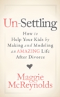 Image for Un-Settling : How to Help Your Kids by Making and Modeling an Amazing Life After Divorce