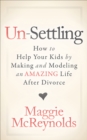 Image for Un-Settling: How to Help Your Kids by Making and Modeling an Amazing Life After Divorce