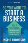 Image for So You Want to Start a Business: The 7 Step Guide to Create, Start &amp; Grow Your Own Business