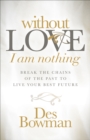 Image for Without Love I am Nothing: Break the Chains of the Past to Live Your Best Future
