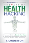 Image for The Art of Health Hacking : A Personal Guide to Elevate Your State of Health and Performance, Stress Less, and Build Healthy Habits that Matter