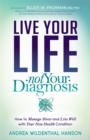 Image for Live Your Life, Not Your Diagnosis : How to Manage Stress and Live Well with Your New Health Condition