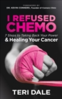 Image for I Refused Chemo: 7 Steps to Taking Back Your Power &amp; Healing Your Cancer