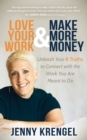 Image for Love Your Work and Make More Money: Unleash Your 8 Truths to Connect with the Work You are Meant to Do