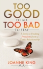 Image for Too Good To Go Too Bad To Stay : 5 Steps to Finding Freedom From a Toxic Relationship