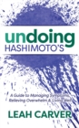 Image for Undoing Hashimoto&#39;s : A Guide to Managing Symptoms, Relieving Overwhelm and Living Well