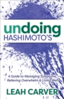 Image for Undoing Hashimoto&#39;s: A Guide to Managing Symptoms, Relieving Overwhelm &amp; Living Well