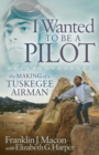 Image for I Wanted to be a Pilot : The Making of a Tuskegee Airman