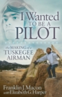 Image for I Wanted to be a Pilot: The Making of a Tuskegee Airman