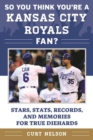 Image for So You Think You&#39;re a Kansas City Royals Fan? : Stars, Stats, Records, and Memories for True Diehards