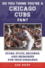 Image for So You Think You&#39;re a Chicago Cubs Fan? : Stars, Stats, Records, and Memories for True Diehards