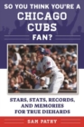 Image for So You Think You&#39;re a Chicago Cubs Fan?: Stars, Stats, Records, and Memories for True Diehards