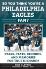 Image for So You Think You&#39;re a Philadelphia Eagles Fan? : Stars, Stats, Records, and Memories for True Diehards