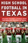 Image for High School Football in Texas: Amazing Football Stories From the Greatest Players of Texas