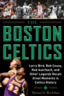 Image for The Boston Celtics : Larry Bird, Bob Cousy, Red Auerbach, and Other Legends Recall Great Moments in Celtics History