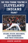 Image for So You Think You&#39;re a Cleveland Indians Fan? : Stars, Stats, Records, and Memories for True Diehards