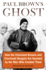 Image for Paul Brown&#39;s Ghost: How the Cleveland Browns and Cincinnati Bengals Are Haunted By the Man Who Created Them