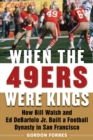 Image for When the 49ers Were Kings: How Bill Walsh and Ed DeBartolo Jr. Built a Football Dynasty in San Francisco