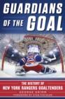 Image for Guardians of the Goal : A Comprehensive Guide to New York Rangers Goaltenders, from Hal Winkler to Ed Giacomin, Henrik Lundqvist, and All Those in Between