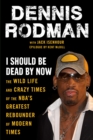 Image for I should be dead by now  : the wild life and crazy times of the NBA&#39;s greatest rebounder of modern times