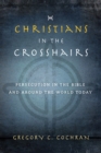 Image for Christians in the Crosshairs: Persecution in the Bible and Around the World Today