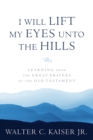 Image for I Will Lift My Eyes Unto the Hills: Learning from the Great Prayers of the Old Testament