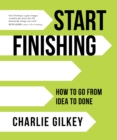 Image for Start finishing: how to go from idea to done