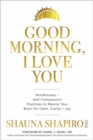 Image for Good Morning, I Love You : Mindfulness and Self-Compassion Practices to Rewire Your Brain for Calm, Clarity, and Joy