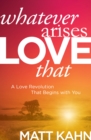 Image for Whatever Arises, Love That : A Love Revolution That Begins with You