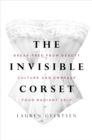 Image for The invisible corset  : break free from beauty culture and embrace your radiant self