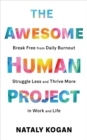 Image for The Awesome Human Project: How to Break Free from Daily Burnout, Struggle Less, and Thrive More in Work and Life