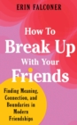 Image for How to break up with your friends: finding meaning, connection, and boundaries in modern friendships