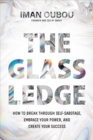Image for The glass ledge: how to break through self-sabotage, embrace your power, and create your success
