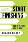 Image for Start finishing  : how to go from idea to done