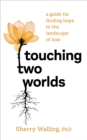 Image for Touching Two Worlds: A Guide for Finding Hope in the Landscape of Loss