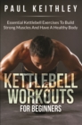 Image for Kettlebell Workouts For Beginners: Essential Kettlebell Exercises to Build Strong Muscles and Have a Healthy Body