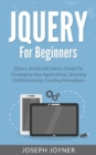 Image for jQuery For Beginners: jQuery JavaScript Library Guide For Developing Ajax Applications, Selecting DOM Elements, Creating Animations