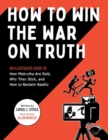 Image for How to win the war on truth  : an illustrated guide to how mistruths are sold, why they stick, and how to reclaim reality