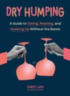 Image for Dry Humping : A Guide to Dating, Relating, and Hooking Up Without the Booze