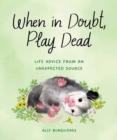 Image for When in Doubt, Play Dead : Life Advice from an Unexpected Source 
