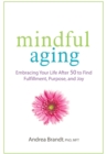 Image for Mindful aging: embracing your life after 50 to find fulfillment, purpose, and joy