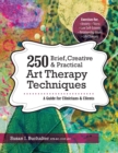 Image for 250 Brief, Creative &amp; Practical Art Therapy Techniques : A Guide for Clinicians &amp; Clients