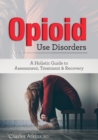 Image for Opioid Use Disorder : A Holistic Guide to Assessment, Treatment, and Recovery