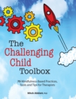 Image for Challenging Child Toolbox: 75 Mindfulness-based Practices, Tools and Tips for Therapists