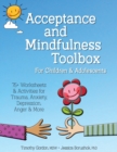Image for Acceptance and Mindfulness Toolbox Fro Children and Adolescents : 75+ Worksheets &amp; Activities for Trauma, Anxiety, Depression, Anger &amp; More